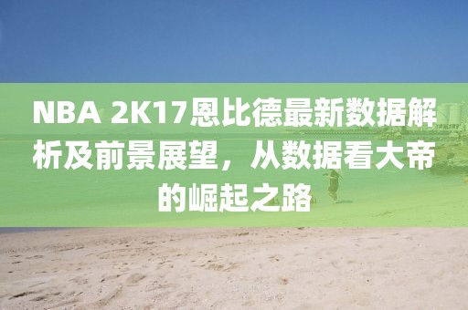 NBA 2K17恩比德最新数据解析及前景展望，从数据看大帝的崛起之路