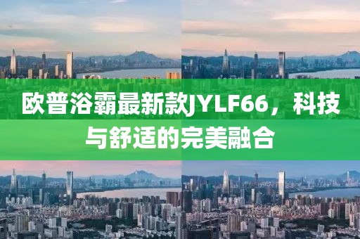 欧普浴霸最新款JYLF66，科技与舒适的完美融合