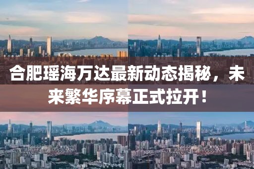 合肥瑶海万达最新动态揭秘，未来繁华序幕正式拉开！