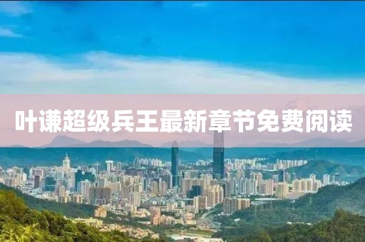 叶谦超级兵王最新章节免费阅读