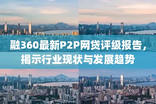 融360最新P2P网贷评级报告，揭示行业现状与发展趋势