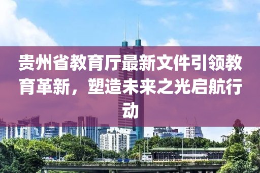 贵州省教育厅最新文件引领教育革新，塑造未来之光启航行动