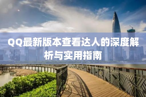 QQ最新版本查看达人的深度解析与实用指南