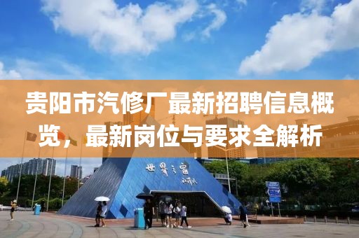 贵阳市汽修厂最新招聘信息概览，最新岗位与要求全解析