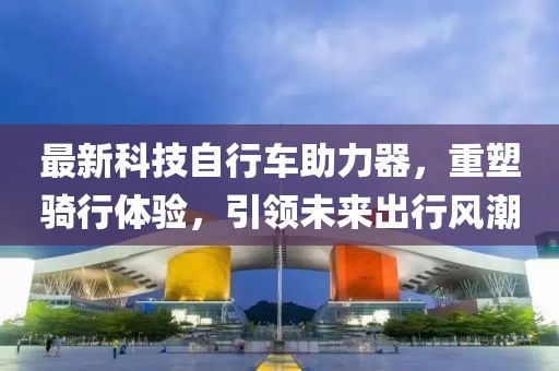 最新科技自行车助力器，重塑骑行体验，引领未来出行风潮