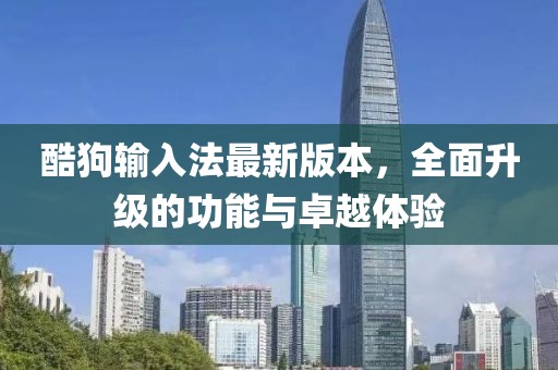 酷狗输入法最新版本，全面升级的功能与卓越体验