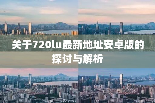 关于720lu最新地址安卓版的探讨与解析
