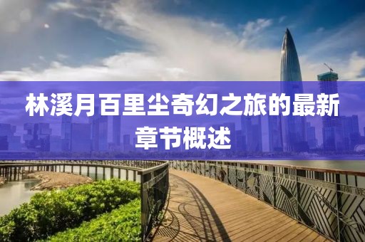 林溪月百里尘奇幻之旅的最新章节概述