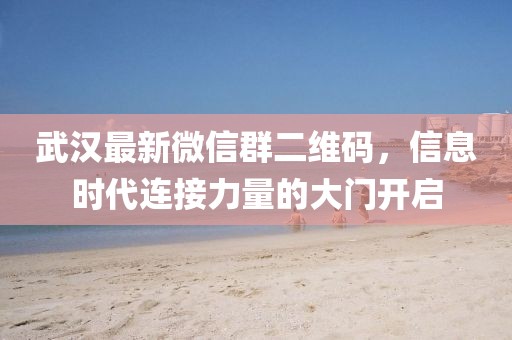 武汉最新微信群二维码，信息时代连接力量的大门开启