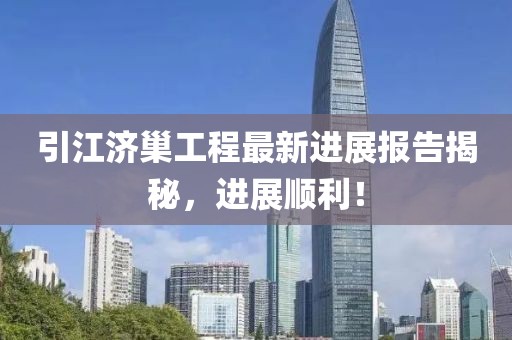 引江济巢工程最新进展报告揭秘，进展顺利！