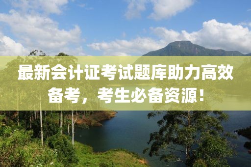 最新会计证考试题库助力高效备考，考生必备资源！