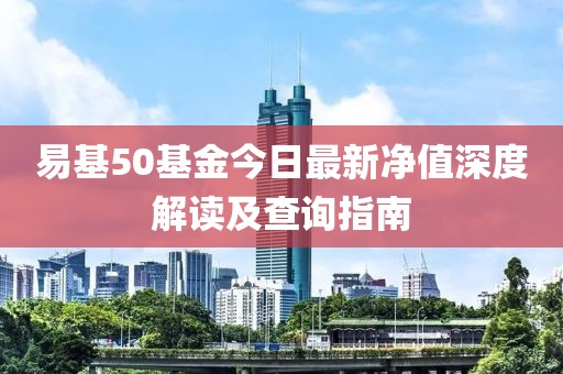 易基50基金今日最新净值深度解读及查询指南