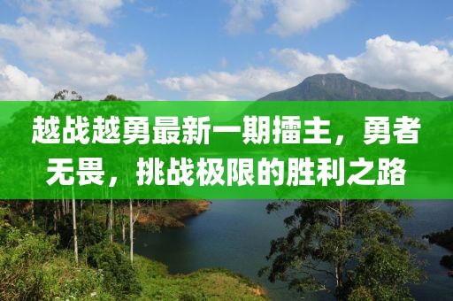 越战越勇最新一期擂主，勇者无畏，挑战极限的胜利之路