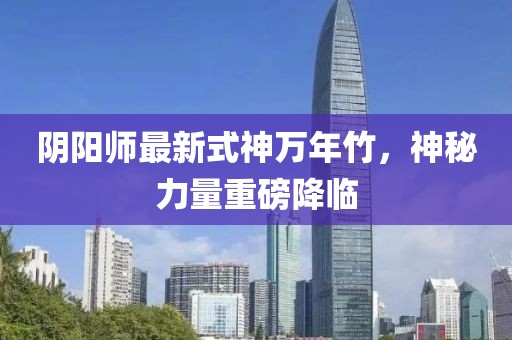 阴阳师最新式神万年竹，神秘力量重磅降临