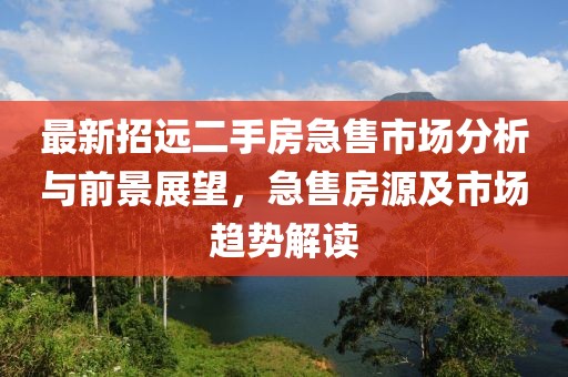 最新招远二手房急售市场分析与前景展望，急售房源及市场趋势解读