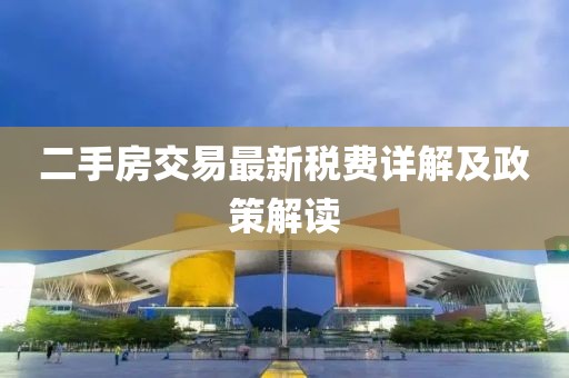 二手房交易最新税费详解及政策解读