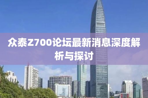 众泰Z700论坛最新消息深度解析与探讨