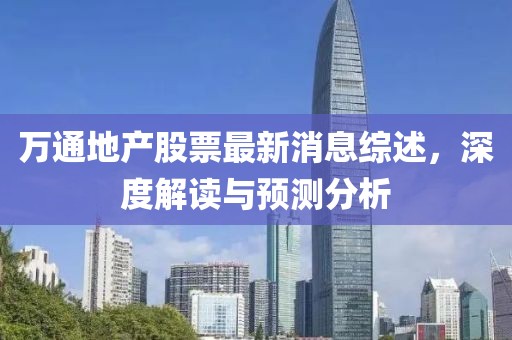 万通地产股票最新消息综述，深度解读与预测分析