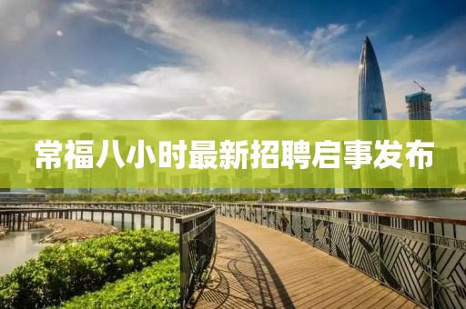 常福八小时最新招聘启事发布