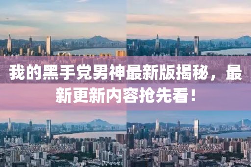 我的黑手党男神最新版揭秘，最新更新内容抢先看！