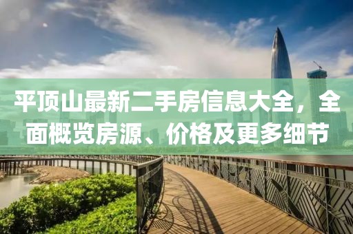 平顶山最新二手房信息大全，全面概览房源、价格及更多细节