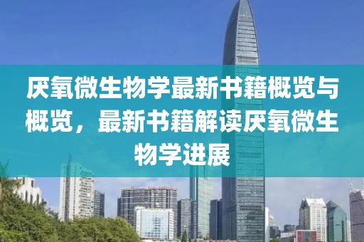 厌氧微生物学最新书籍概览与概览，最新书籍解读厌氧微生物学进展