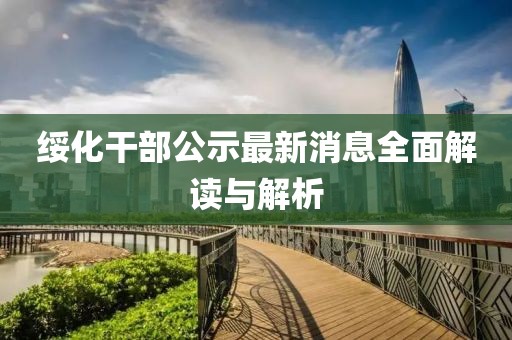 绥化干部公示最新消息全面解读与解析