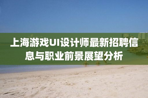 上海游戏UI设计师最新招聘信息与职业前景展望分析