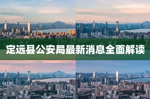 定远县公安局最新消息全面解读
