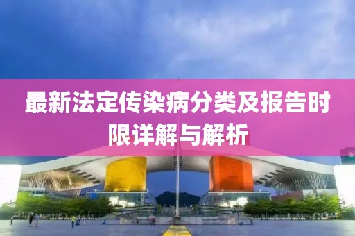 最新法定传染病分类及报告时限详解与解析
