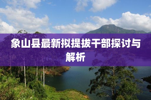 象山县最新拟提拔干部探讨与解析