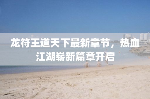 龙符王道天下最新章节，热血江湖崭新篇章开启