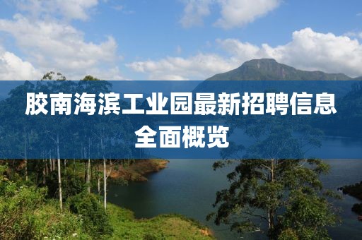 胶南海滨工业园最新招聘信息全面概览