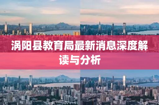 涡阳县教育局最新消息深度解读与分析