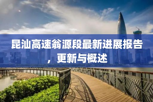 昆汕高速翁源段最新进展报告，更新与概述