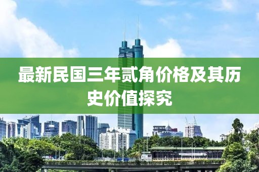 最新民国三年贰角价格及其历史价值探究
