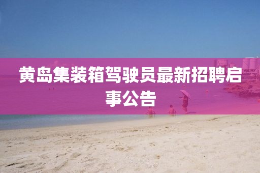 黄岛集装箱驾驶员最新招聘启事公告