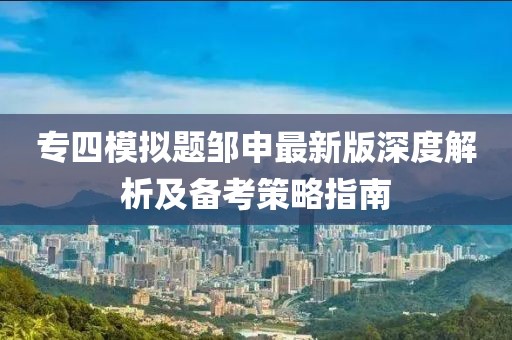 专四模拟题邹申最新版深度解析及备考策略指南