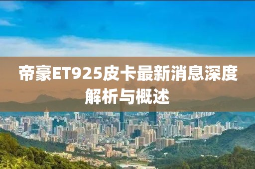 帝豪ET925皮卡最新消息深度解析与概述