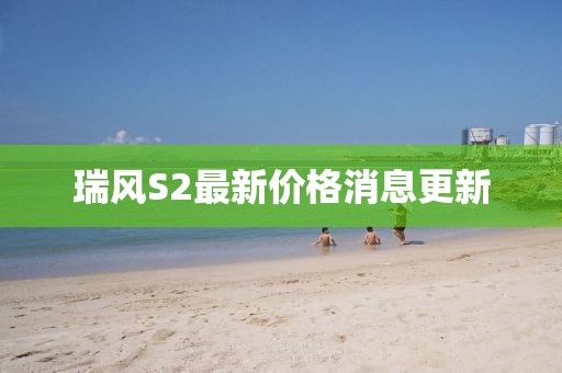 瑞风S2最新价格消息更新