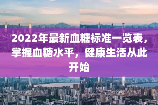 2022年最新血糖标准一览表，掌握血糖水平，健康生活从此开始