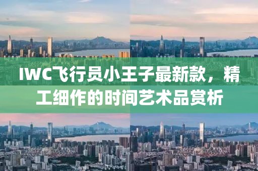 IWC飞行员小王子最新款，精工细作的时间艺术品赏析