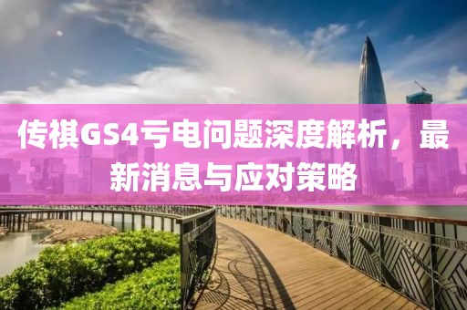 传祺GS4亏电问题深度解析，最新消息与应对策略