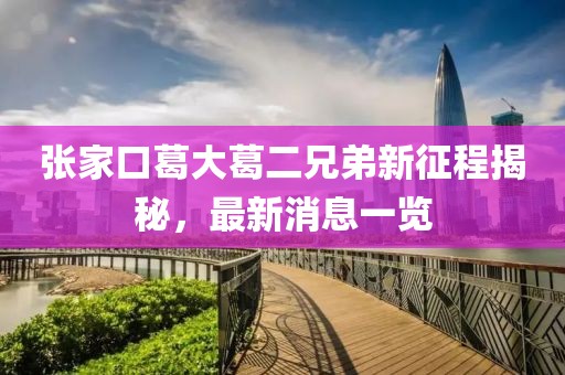 张家口葛大葛二兄弟新征程揭秘，最新消息一览
