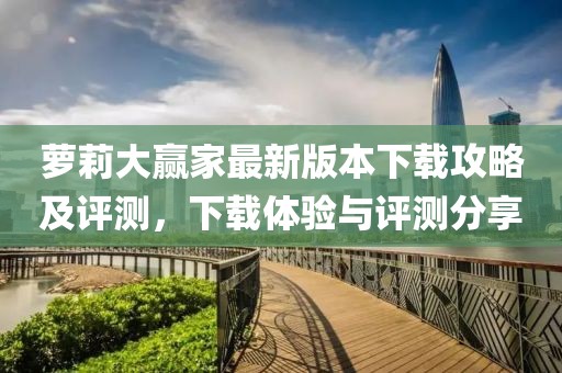 萝莉大赢家最新版本下载攻略及评测，下载体验与评测分享