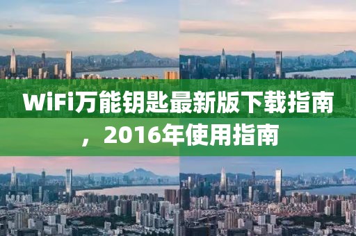 WiFi万能钥匙最新版下载指南，2016年使用指南
