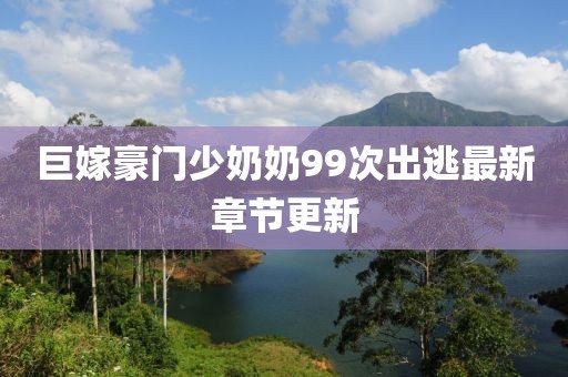 巨嫁豪门少奶奶99次出逃最新章节更新