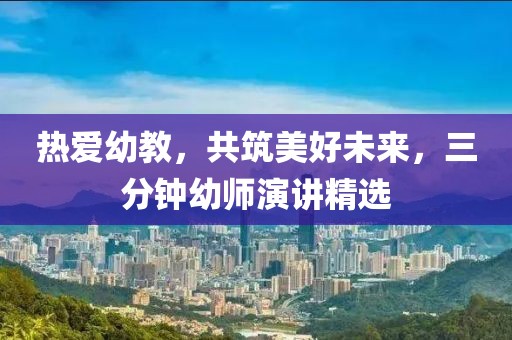 热爱幼教，共筑美好未来，三分钟幼师演讲精选
