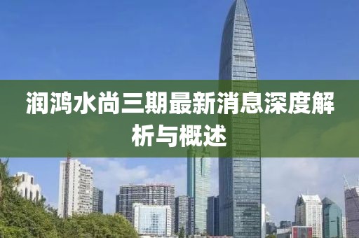 润鸿水尚三期最新消息深度解析与概述