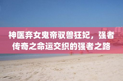 神医弃女鬼帝驭兽狂妃，强者传奇之命运交织的强者之路